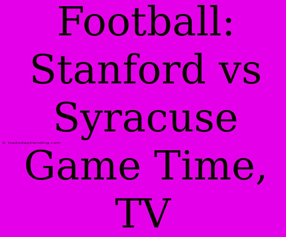 Football: Stanford Vs Syracuse Game Time, TV