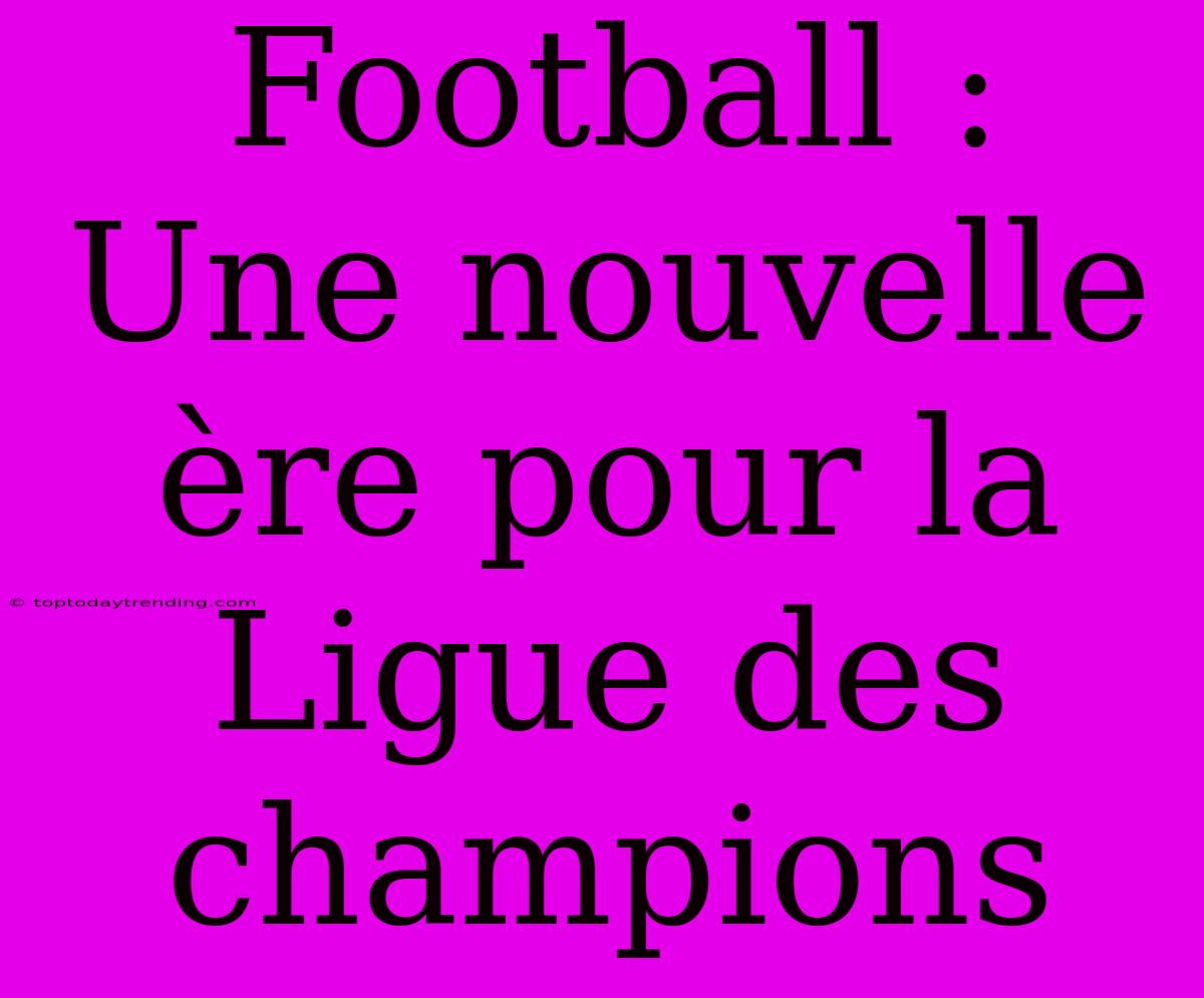 Football : Une Nouvelle Ère Pour La Ligue Des Champions