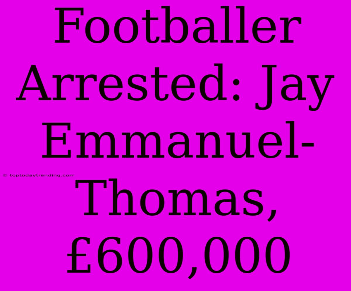 Footballer Arrested: Jay Emmanuel-Thomas, £600,000