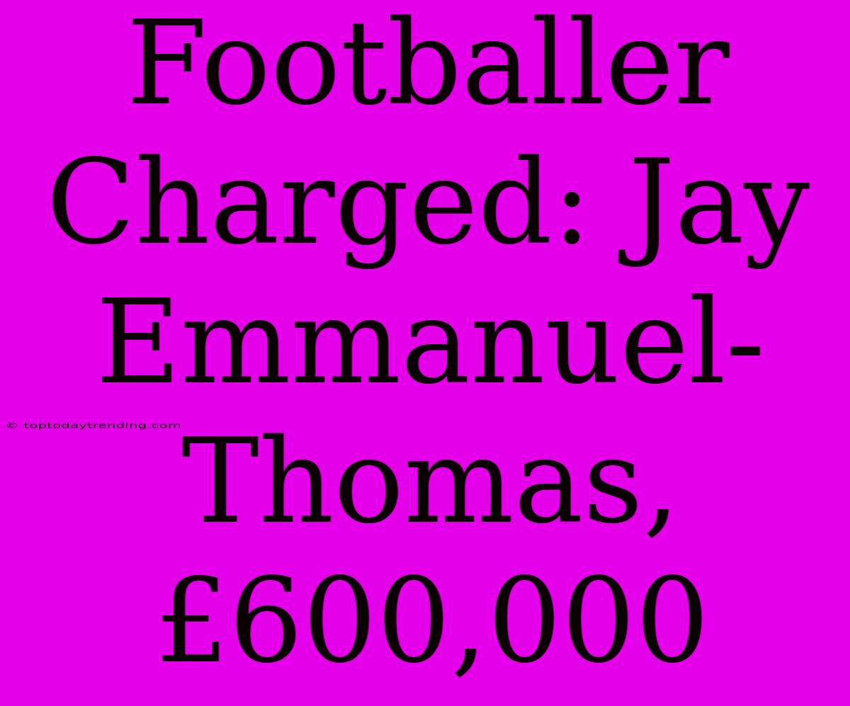 Footballer Charged: Jay Emmanuel-Thomas, £600,000