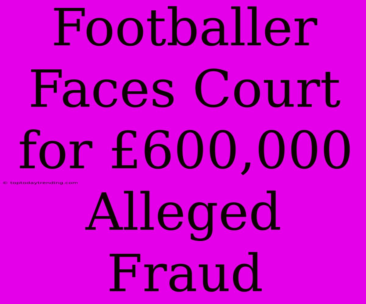 Footballer Faces Court For £600,000 Alleged Fraud