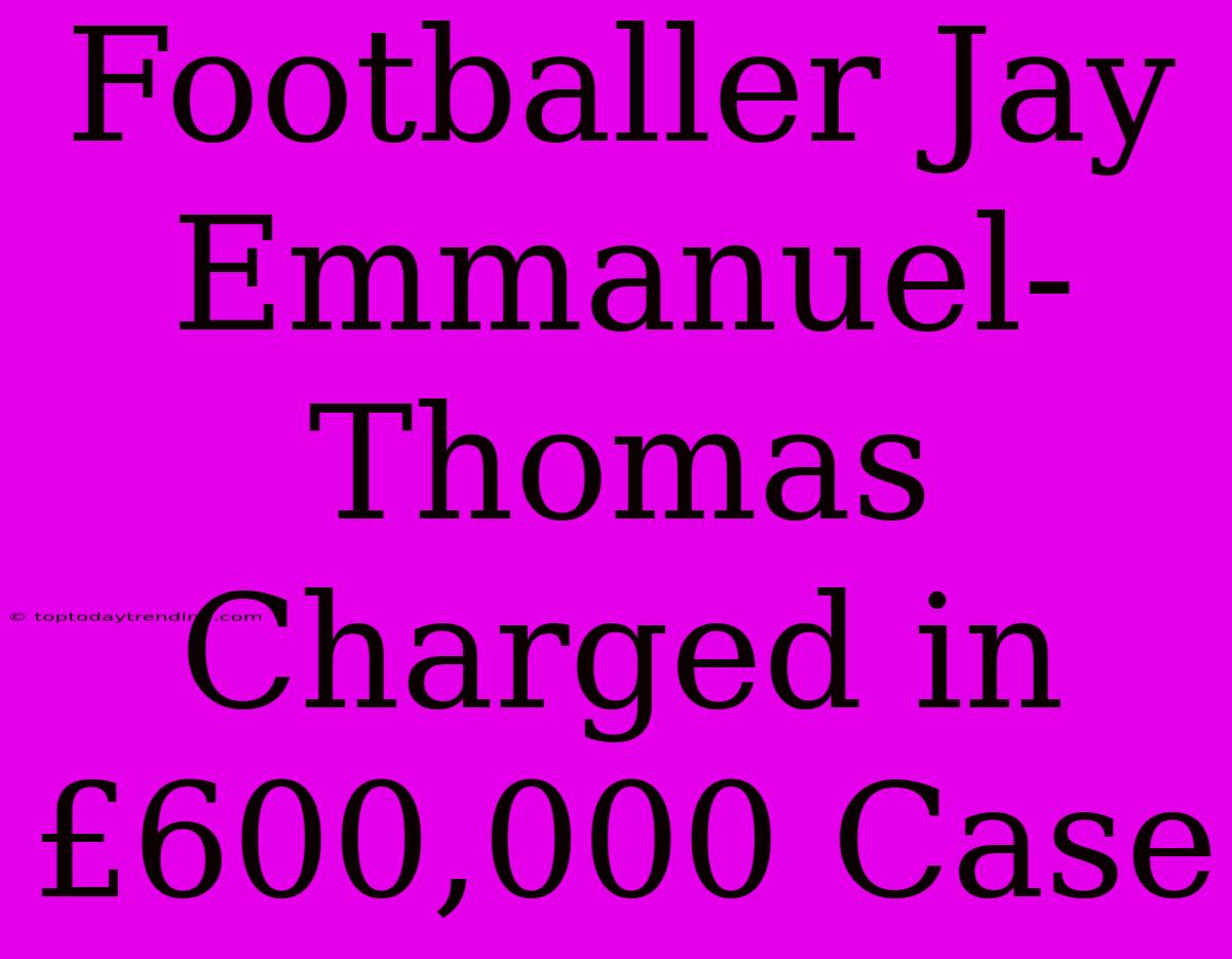 Footballer Jay Emmanuel-Thomas Charged In £600,000 Case