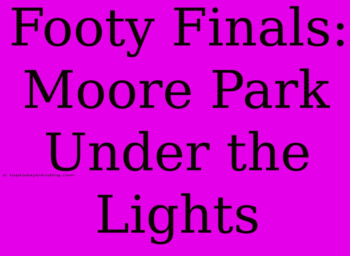 Footy Finals: Moore Park Under The Lights