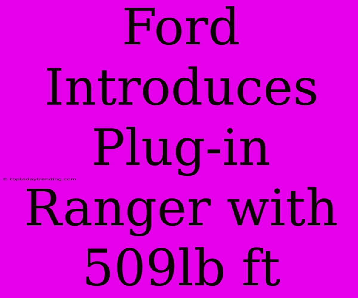 Ford Introduces Plug-in Ranger With 509lb Ft