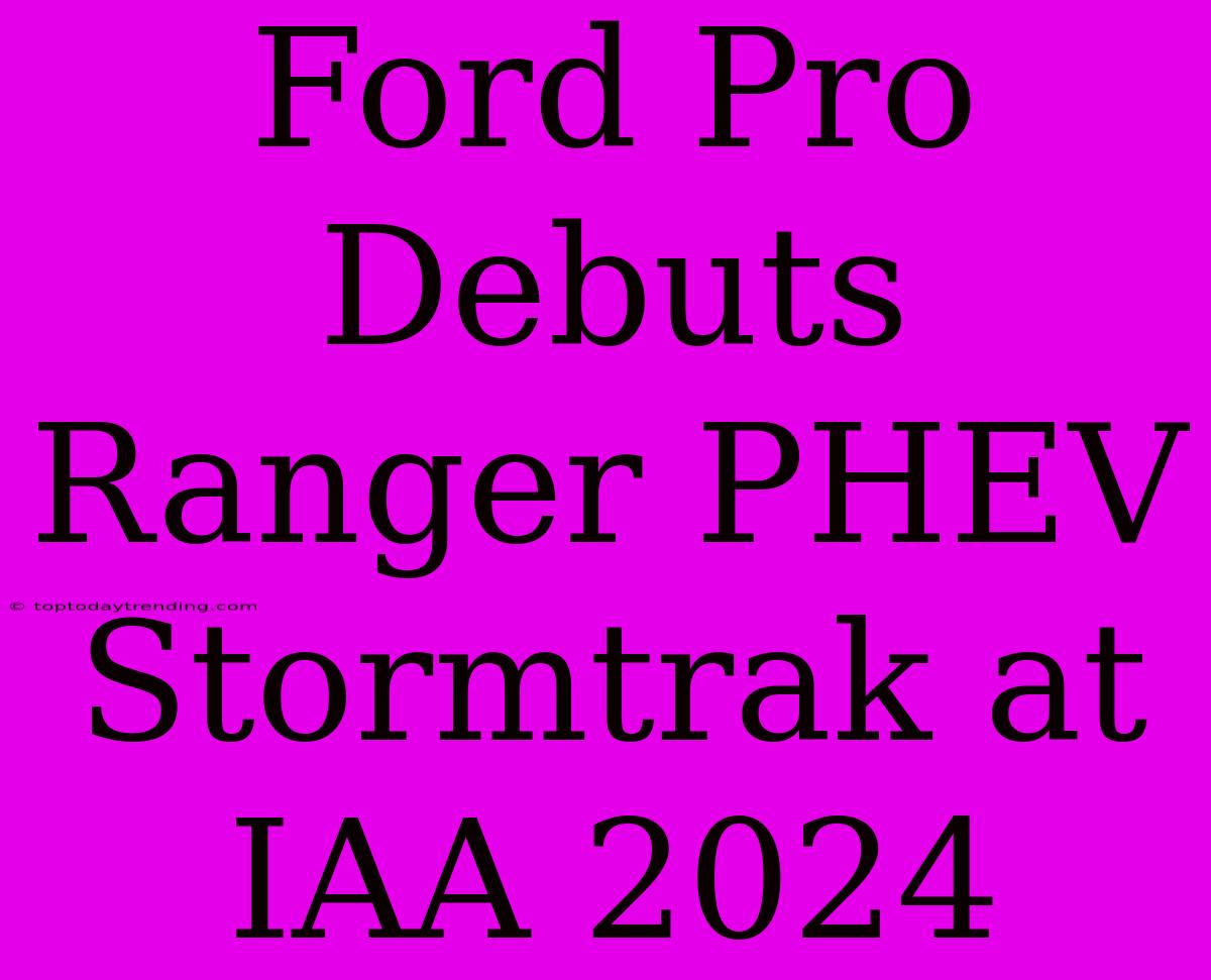 Ford Pro Debuts Ranger PHEV Stormtrak At IAA 2024