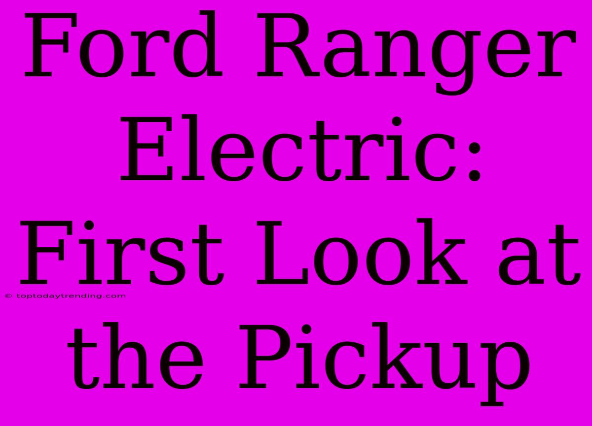 Ford Ranger Electric: First Look At The Pickup