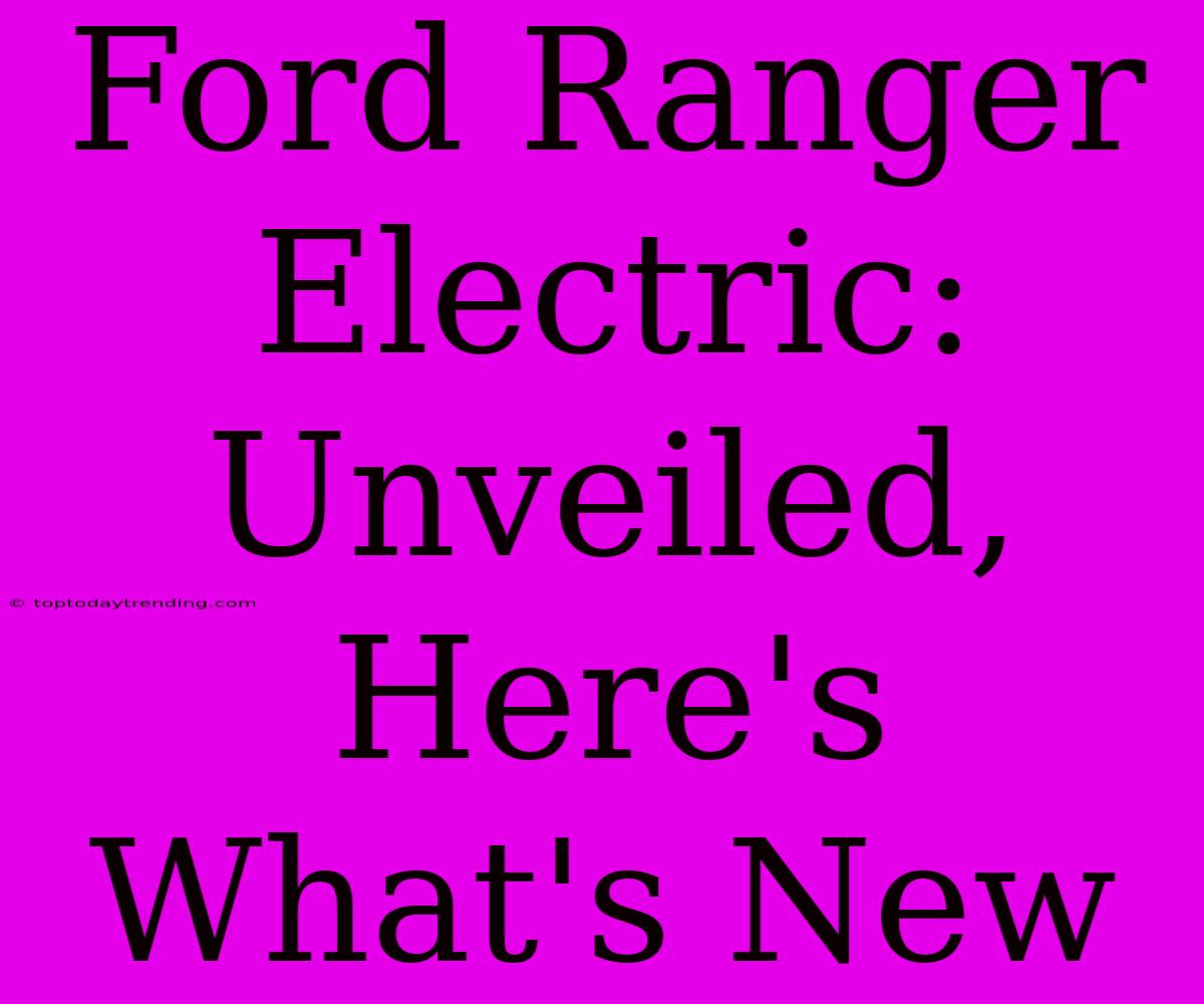 Ford Ranger Electric: Unveiled, Here's What's New