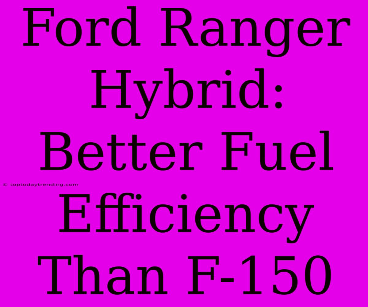 Ford Ranger Hybrid: Better Fuel Efficiency Than F-150