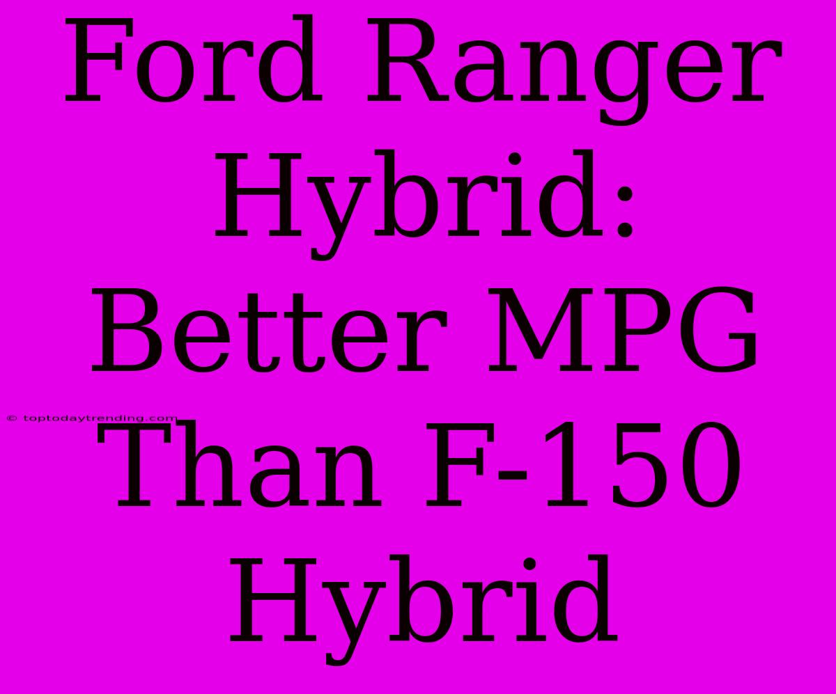 Ford Ranger Hybrid: Better MPG Than F-150 Hybrid