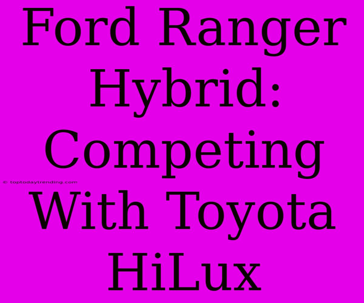 Ford Ranger Hybrid:  Competing With Toyota HiLux