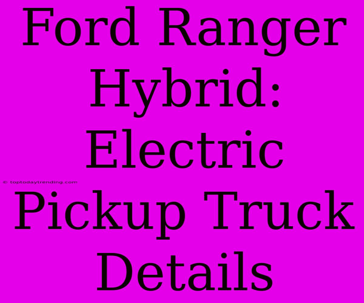 Ford Ranger Hybrid:  Electric Pickup Truck Details