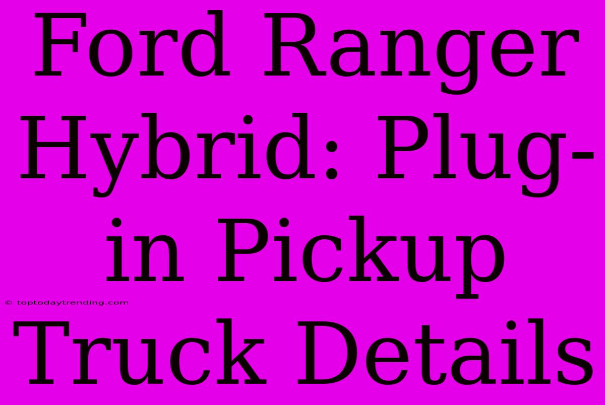 Ford Ranger Hybrid: Plug-in Pickup Truck Details