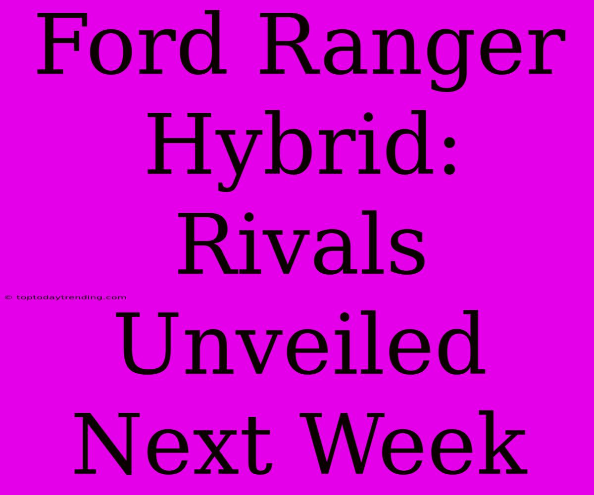 Ford Ranger Hybrid:  Rivals Unveiled Next Week