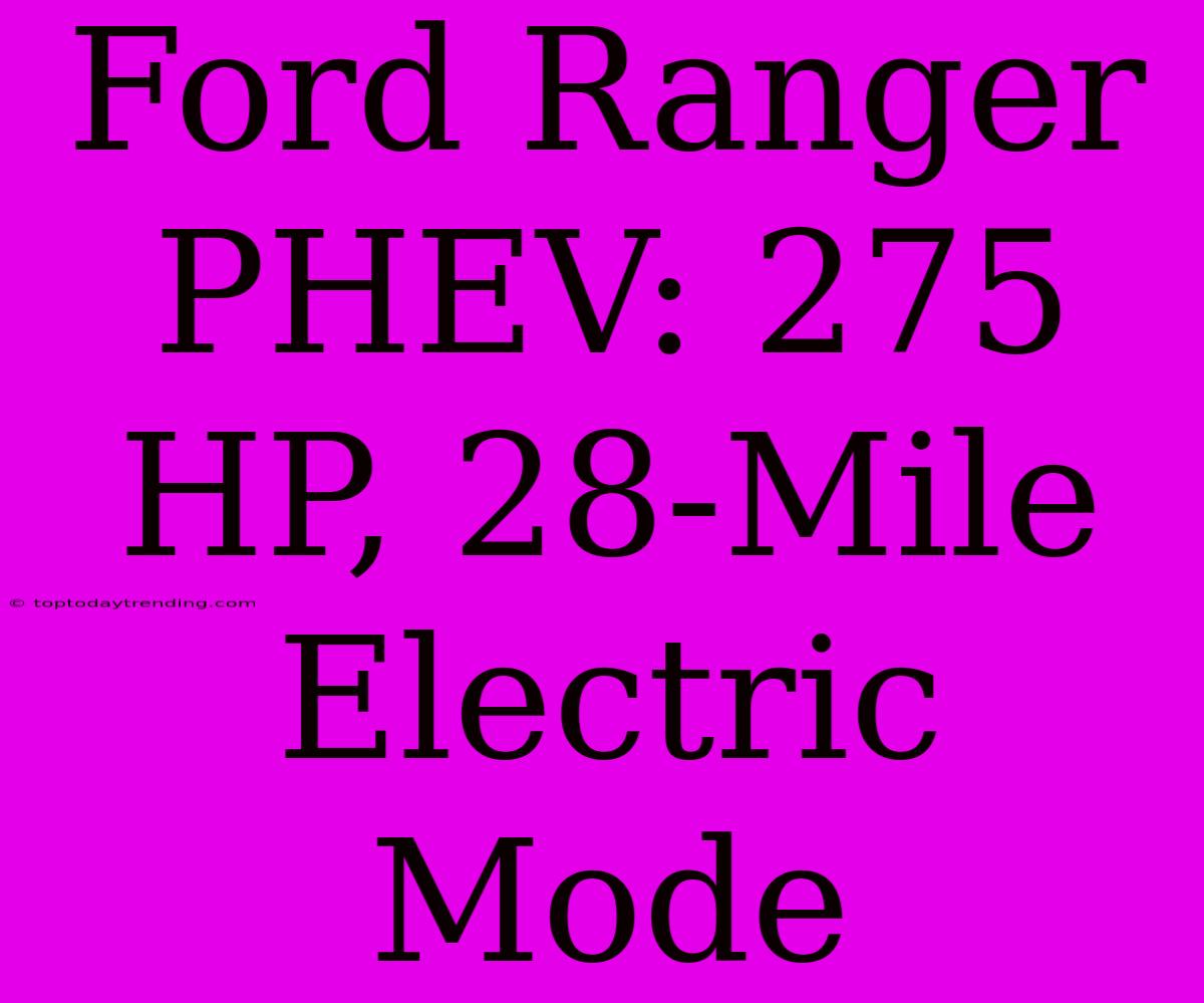 Ford Ranger PHEV: 275 HP, 28-Mile Electric Mode