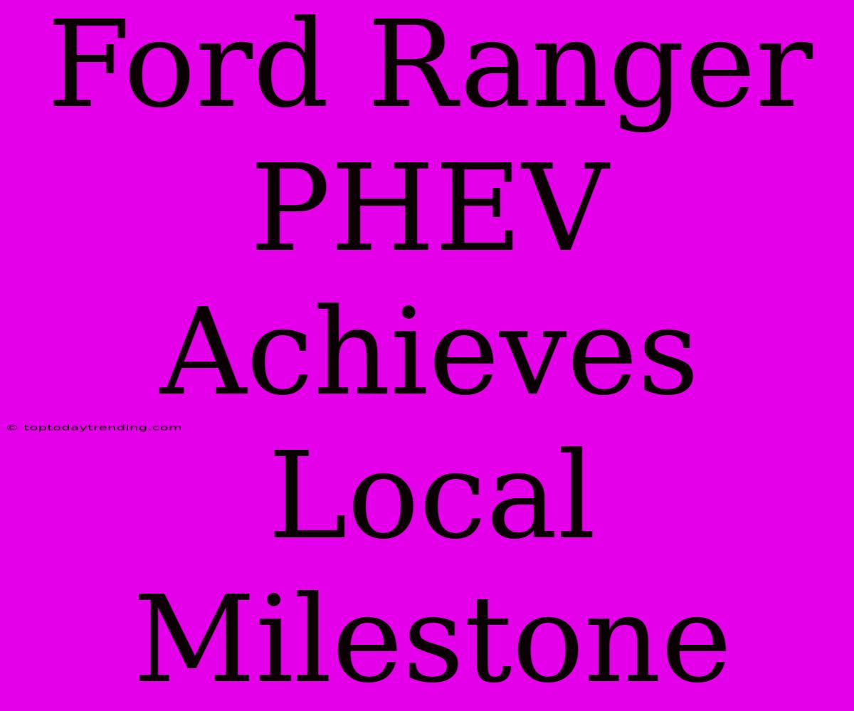 Ford Ranger PHEV Achieves Local Milestone