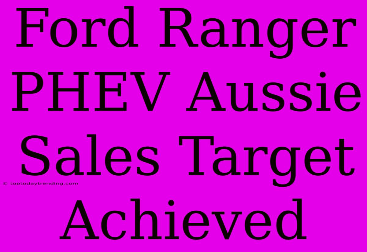 Ford Ranger PHEV Aussie Sales Target Achieved