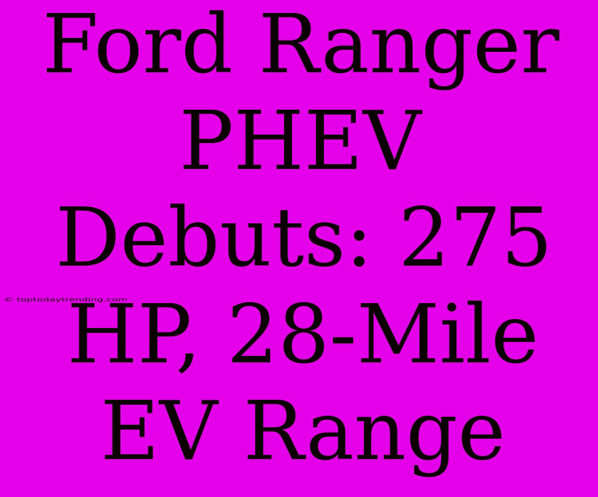 Ford Ranger PHEV Debuts: 275 HP, 28-Mile EV Range