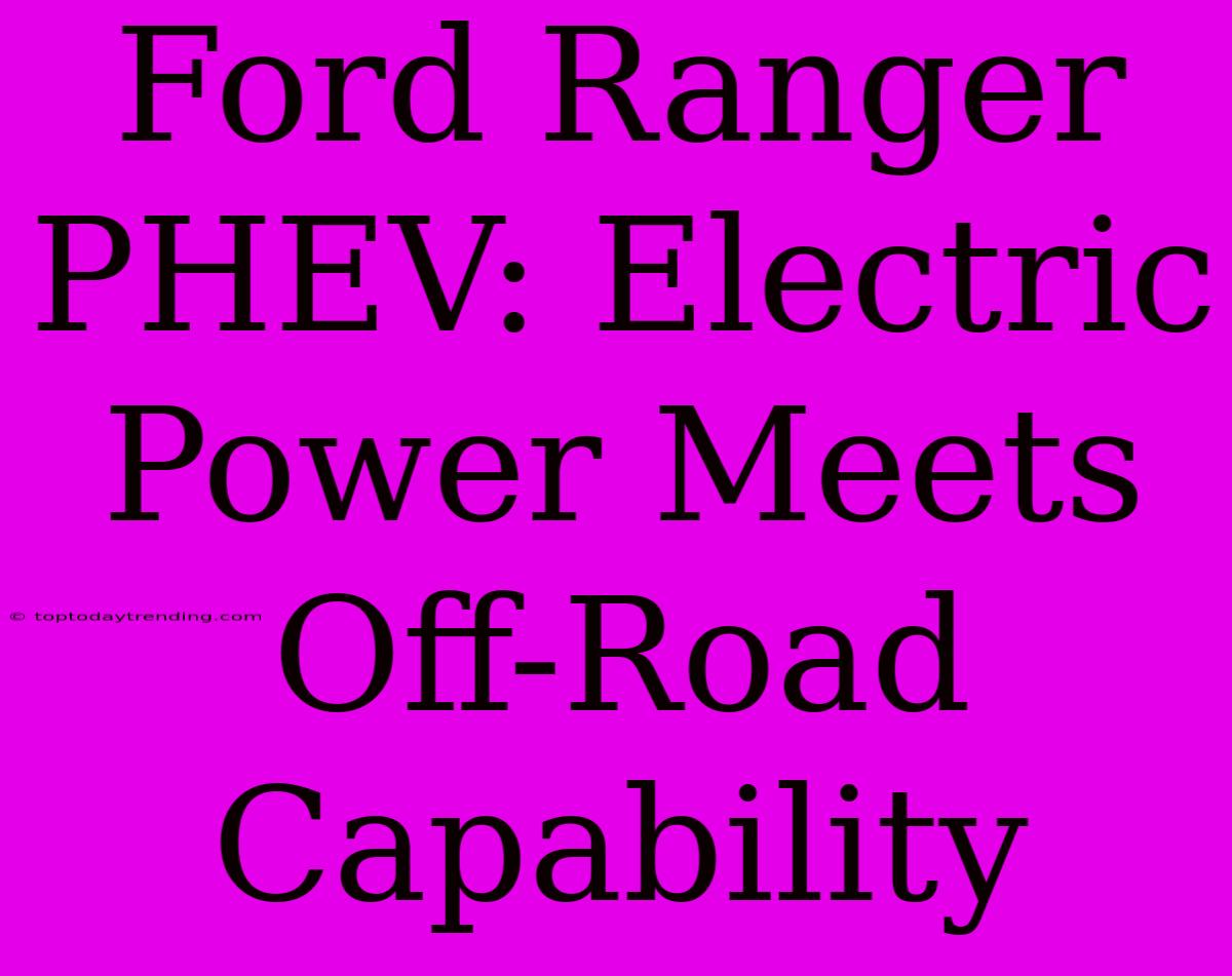 Ford Ranger PHEV: Electric Power Meets Off-Road Capability