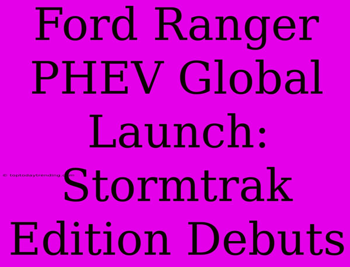 Ford Ranger PHEV Global Launch: Stormtrak Edition Debuts