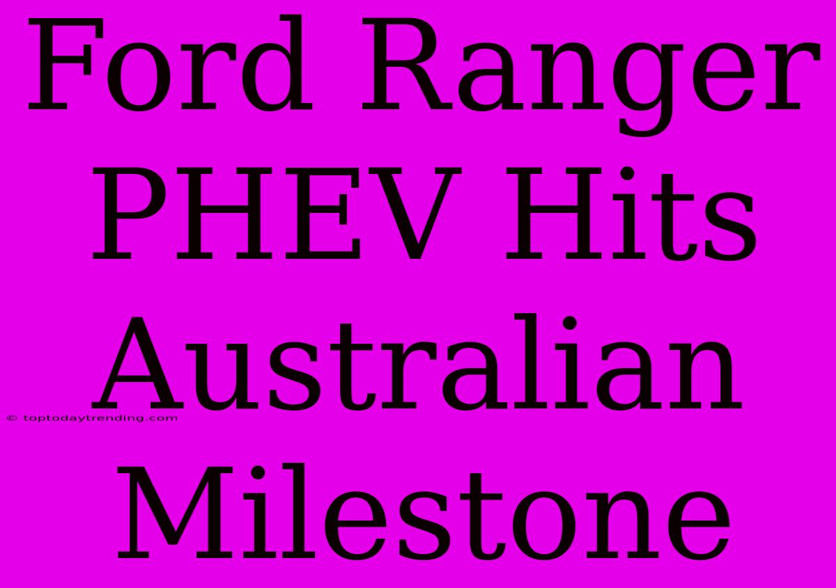 Ford Ranger PHEV Hits Australian Milestone