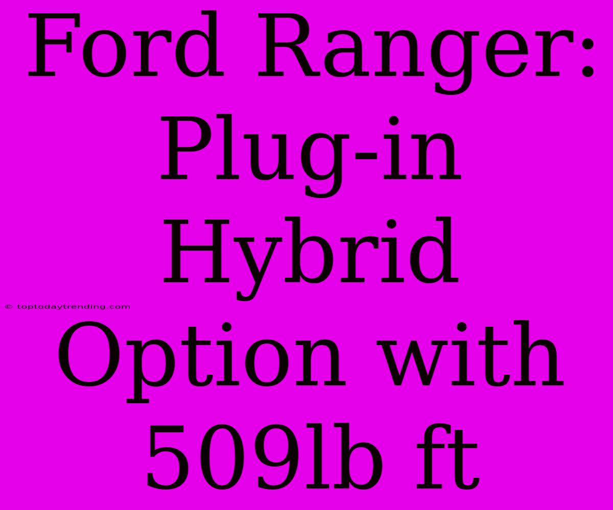 Ford Ranger:  Plug-in Hybrid Option With 509lb Ft