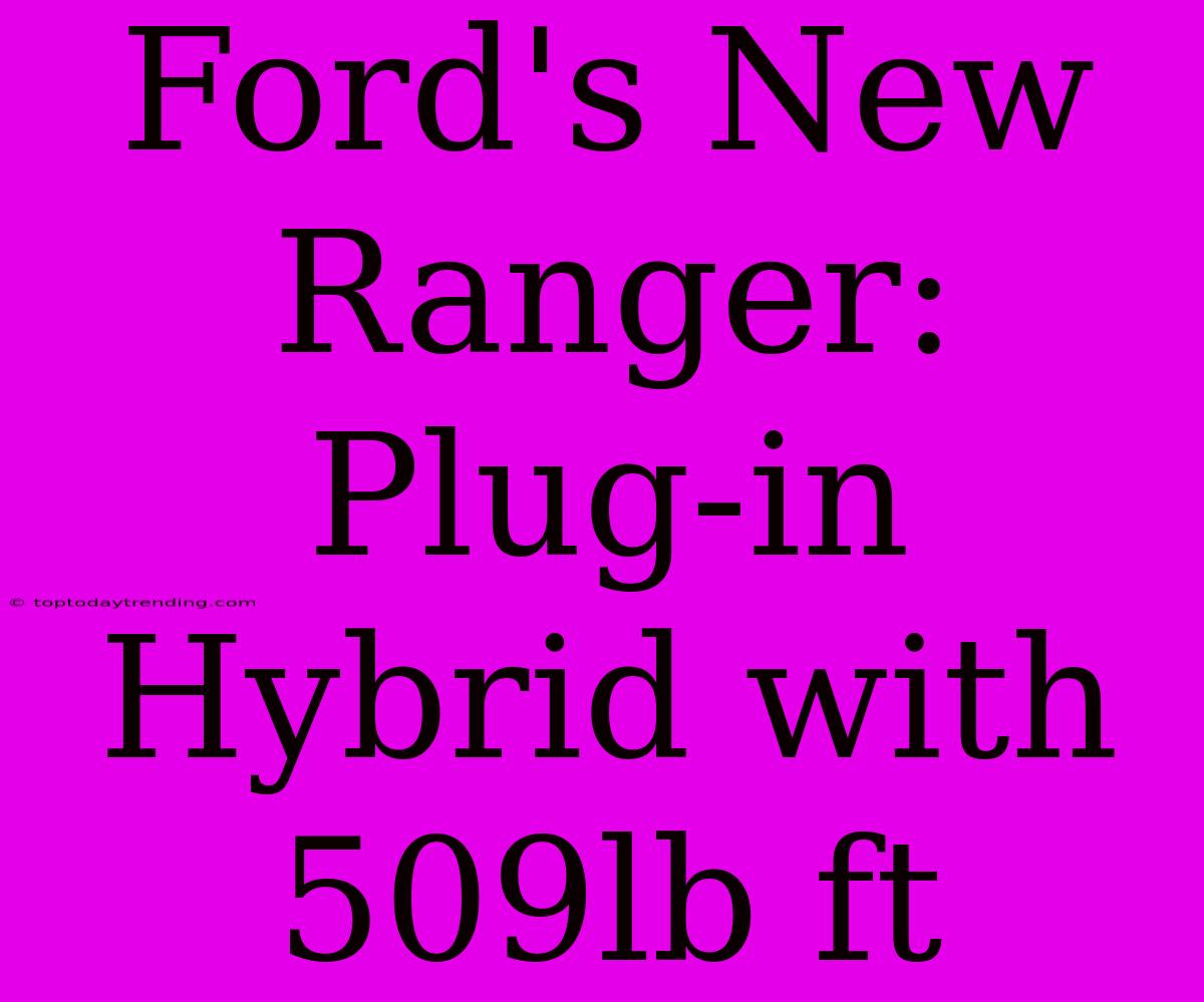 Ford's New Ranger: Plug-in Hybrid With 509lb Ft