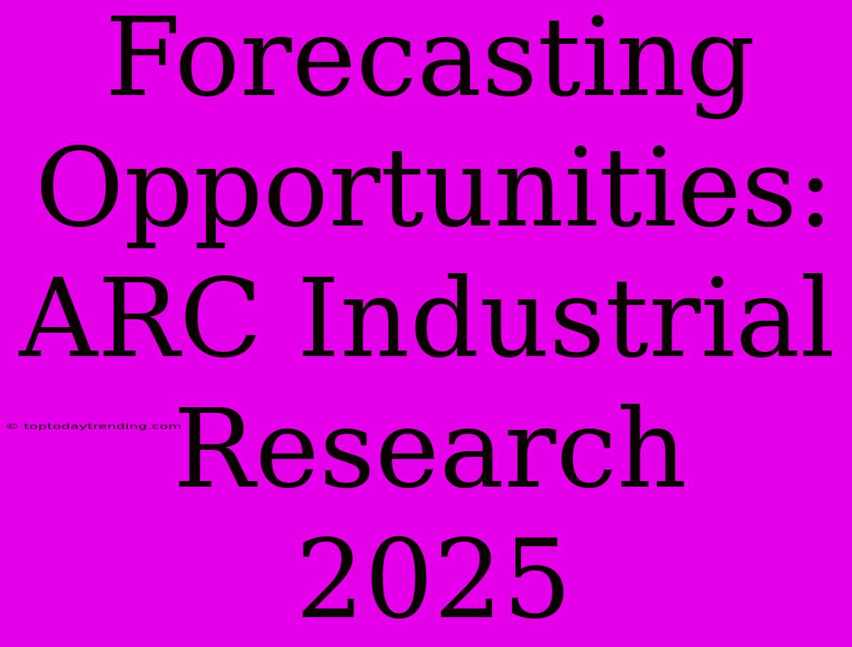 Forecasting Opportunities: ARC Industrial Research 2025