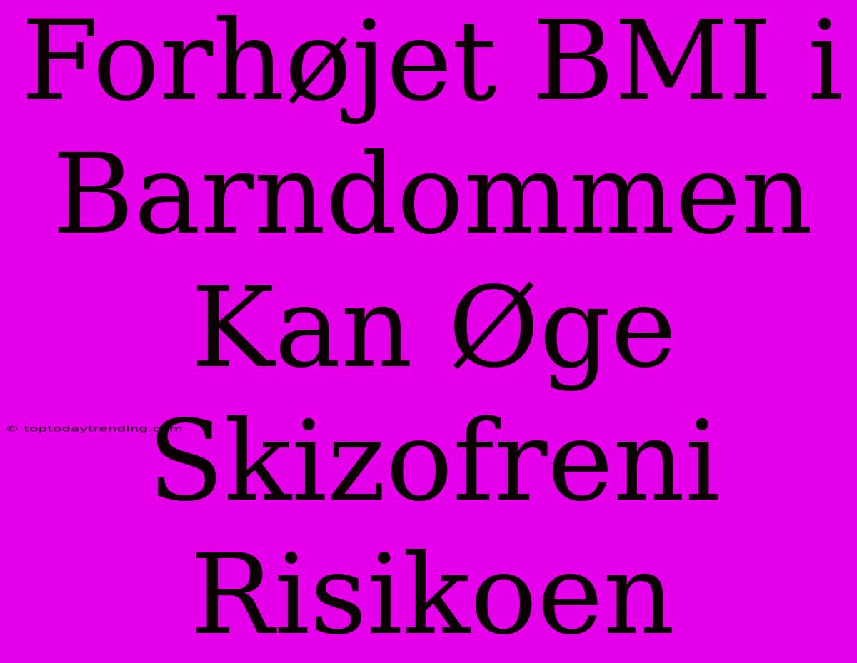 Forhøjet BMI I Barndommen Kan Øge Skizofreni Risikoen