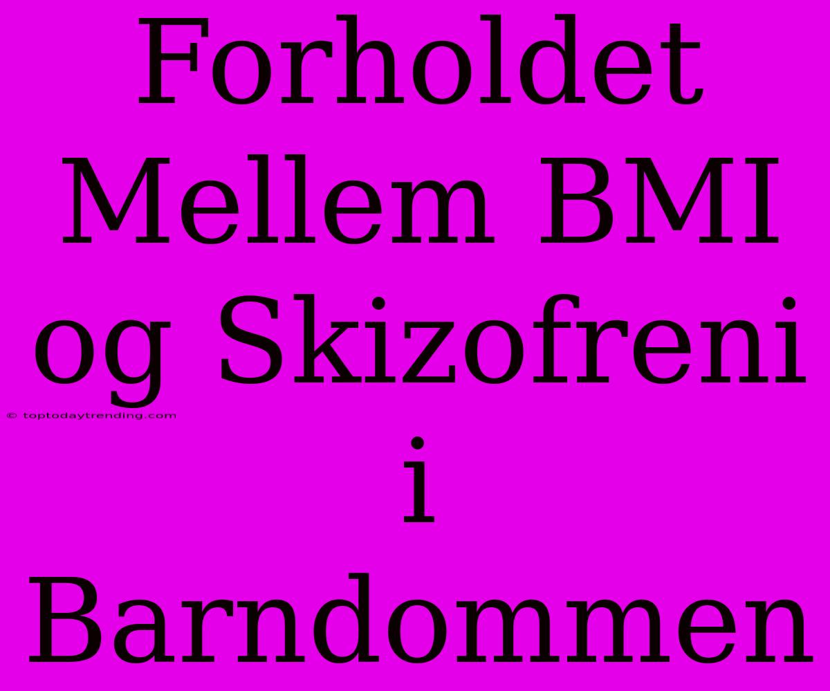 Forholdet Mellem BMI Og Skizofreni I Barndommen