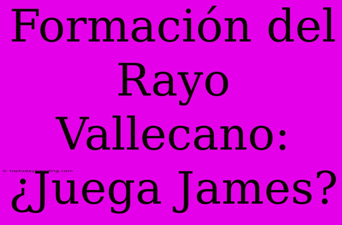 Formación Del Rayo Vallecano: ¿Juega James?