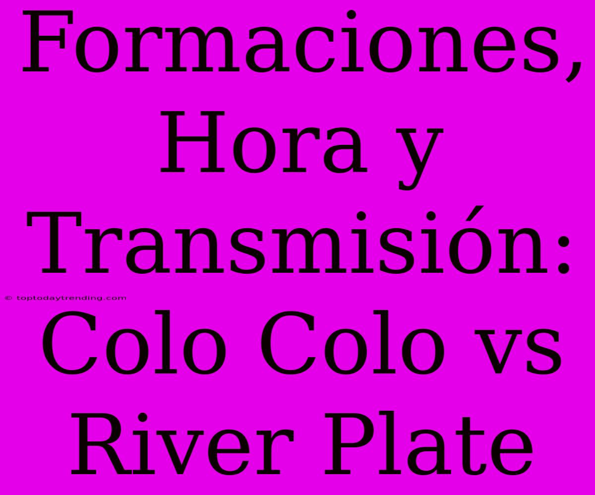 Formaciones, Hora Y Transmisión: Colo Colo Vs River Plate