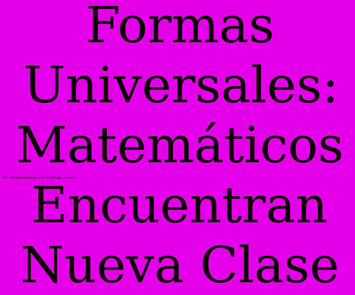 Formas Universales: Matemáticos Encuentran Nueva Clase