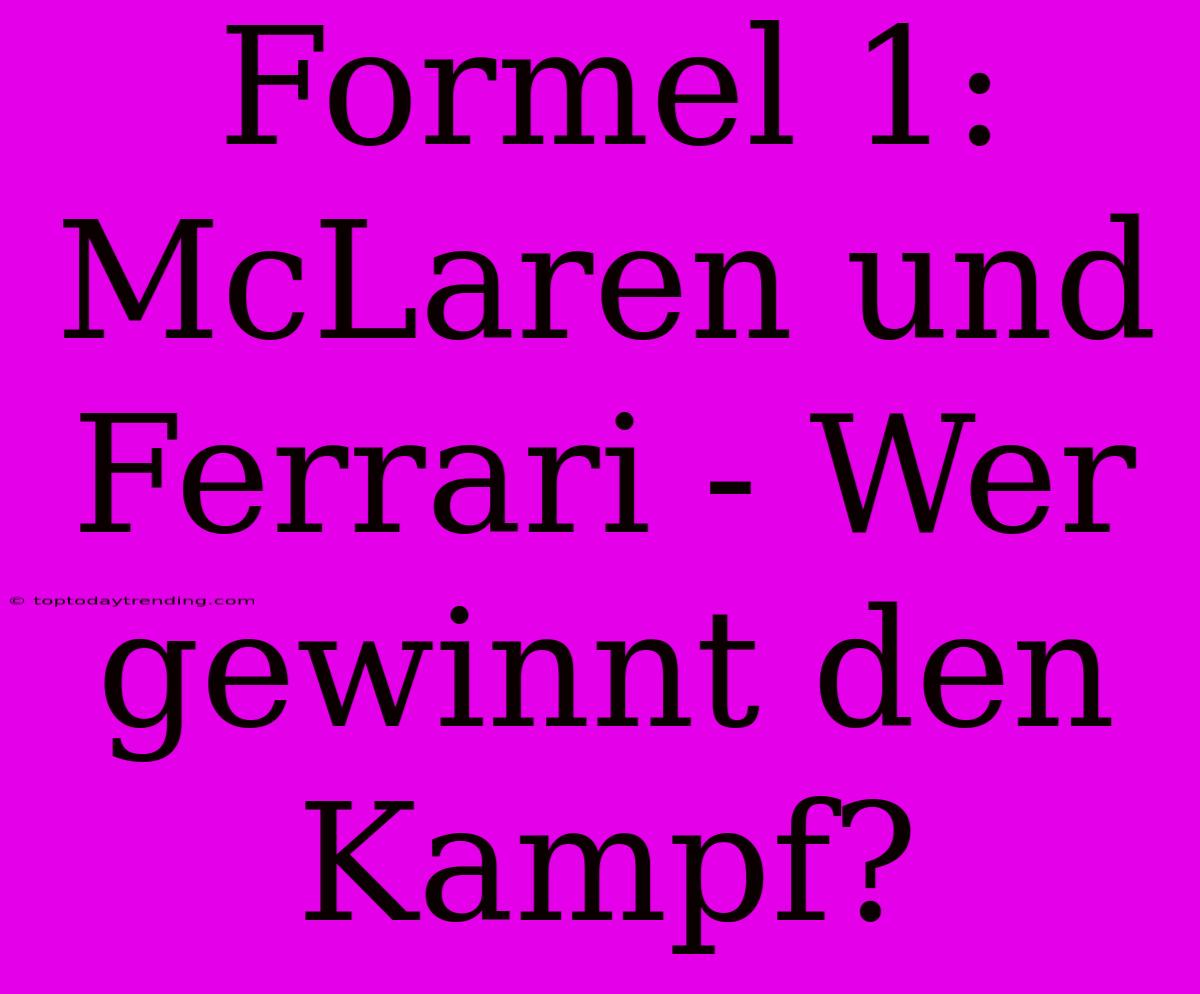 Formel 1: McLaren Und Ferrari - Wer Gewinnt Den Kampf?