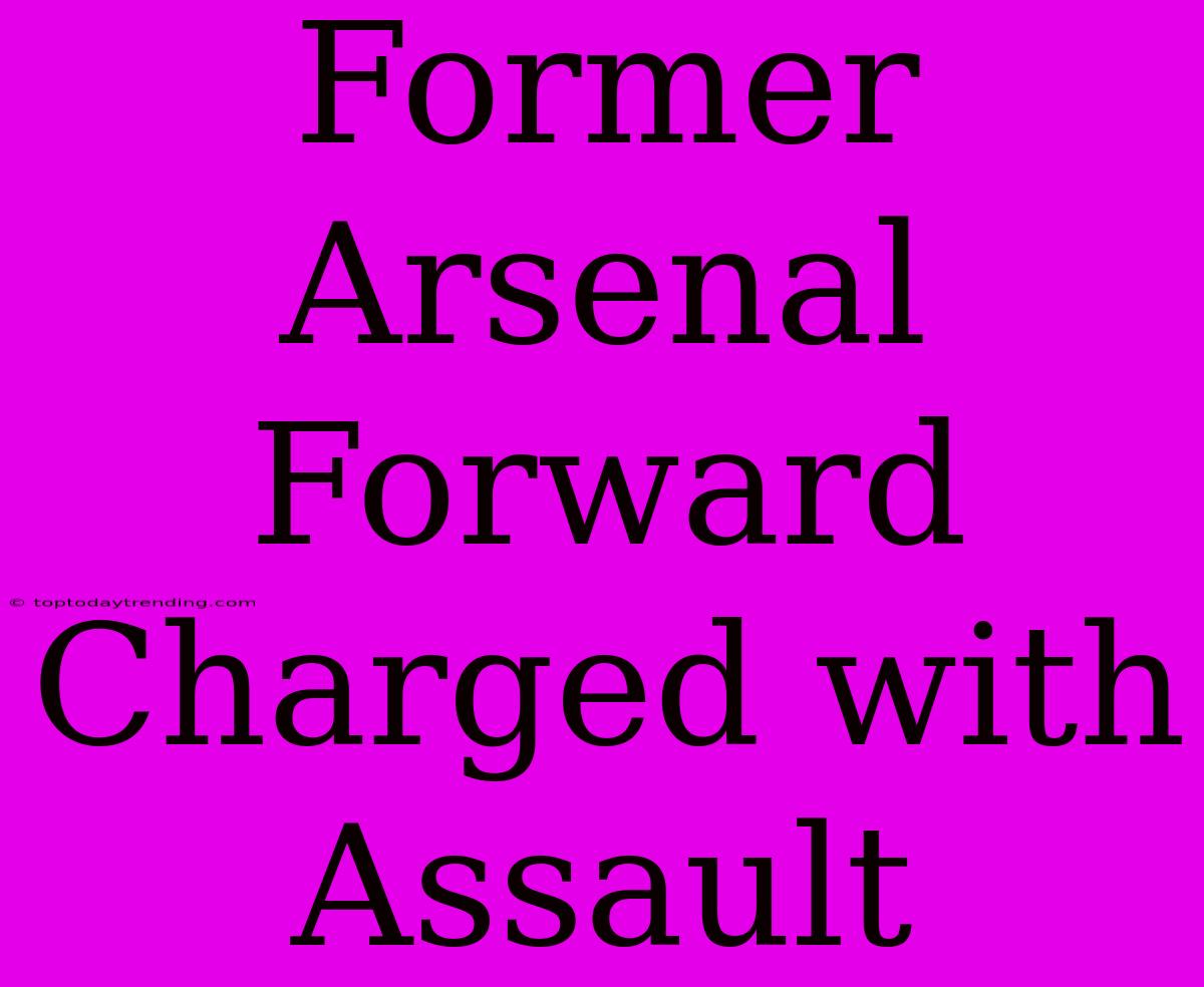 Former Arsenal Forward Charged With Assault