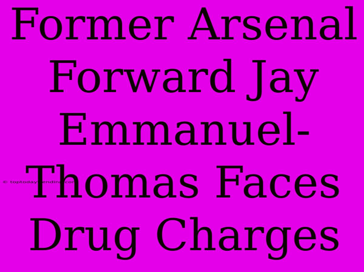 Former Arsenal Forward Jay Emmanuel-Thomas Faces Drug Charges