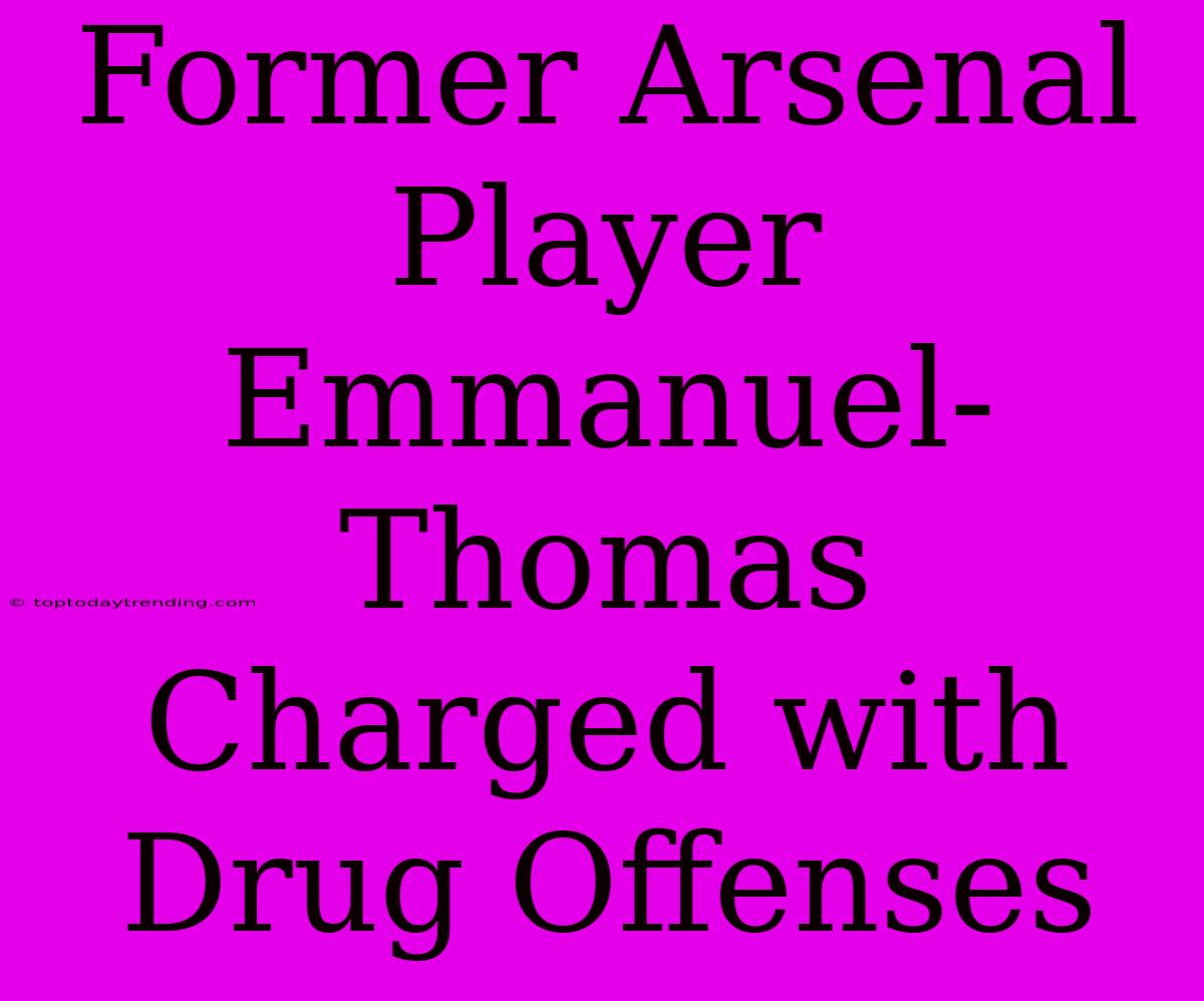 Former Arsenal Player Emmanuel-Thomas Charged With Drug Offenses