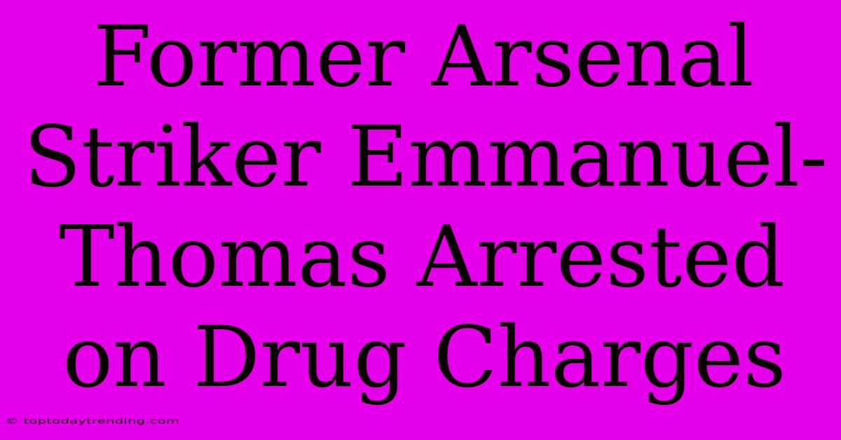 Former Arsenal Striker Emmanuel-Thomas Arrested On Drug Charges