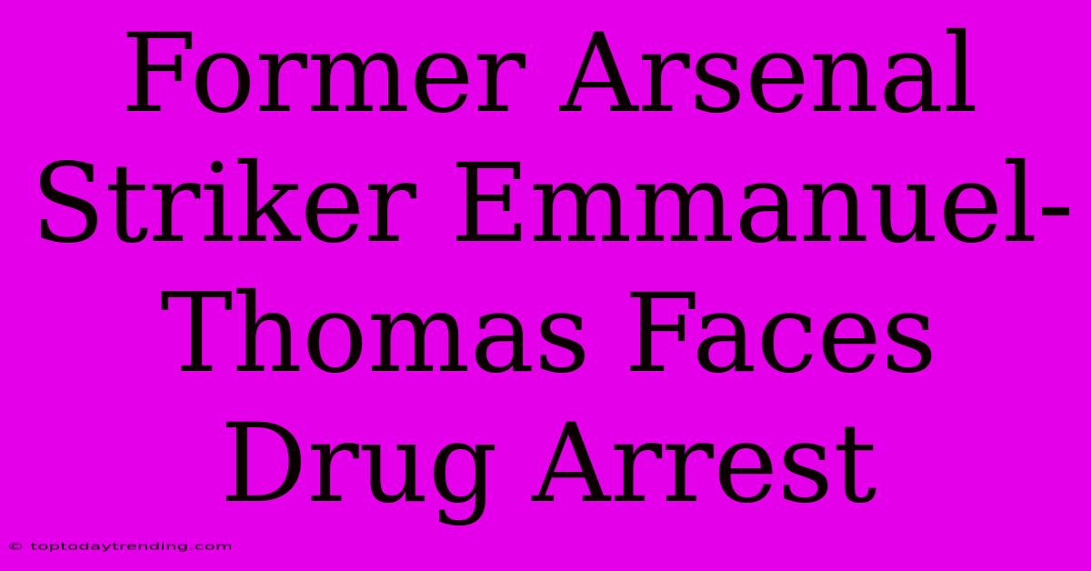 Former Arsenal Striker Emmanuel-Thomas Faces Drug Arrest