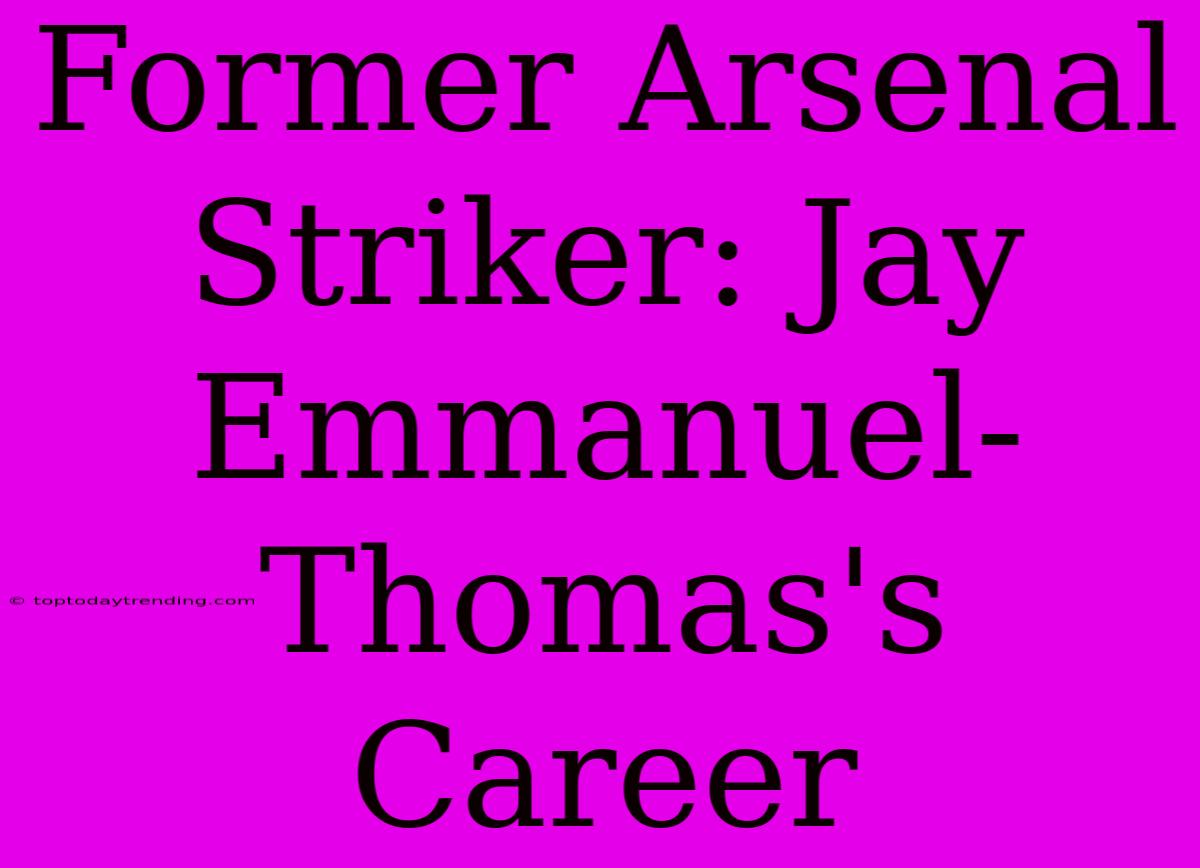 Former Arsenal Striker: Jay Emmanuel-Thomas's Career