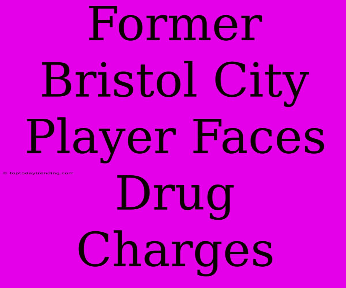 Former Bristol City Player Faces Drug Charges