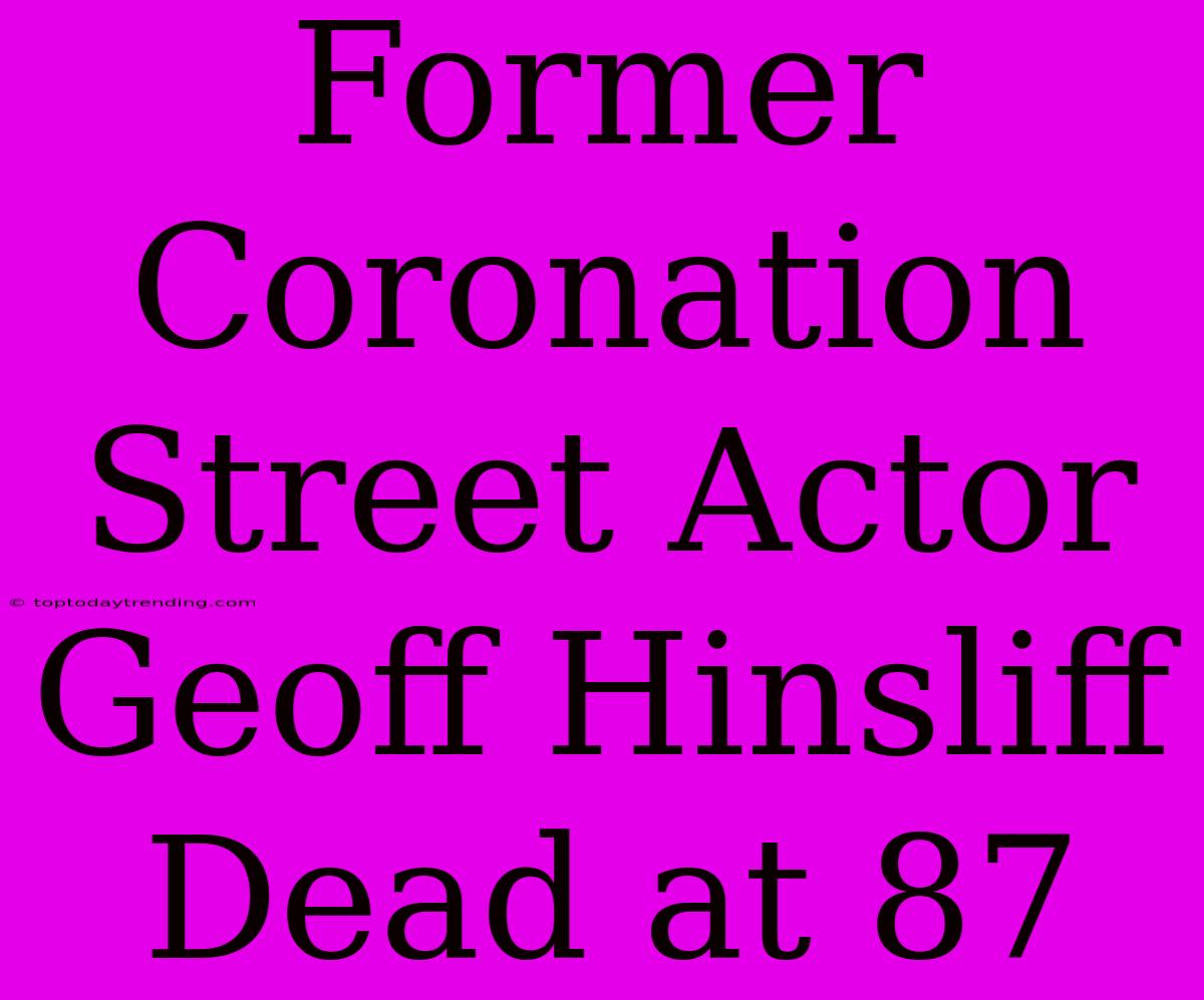 Former Coronation Street Actor Geoff Hinsliff Dead At 87