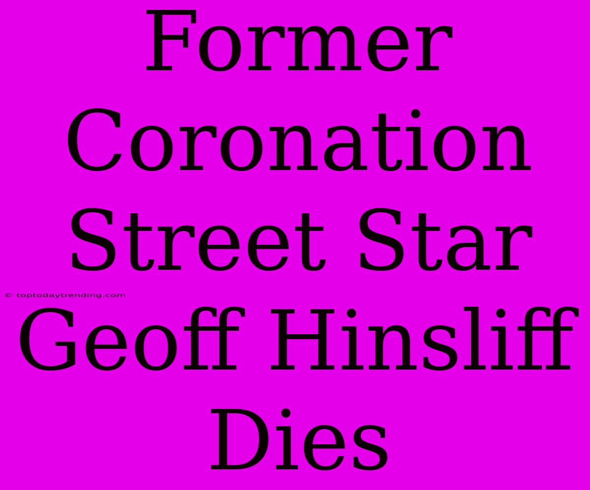 Former Coronation Street Star Geoff Hinsliff Dies