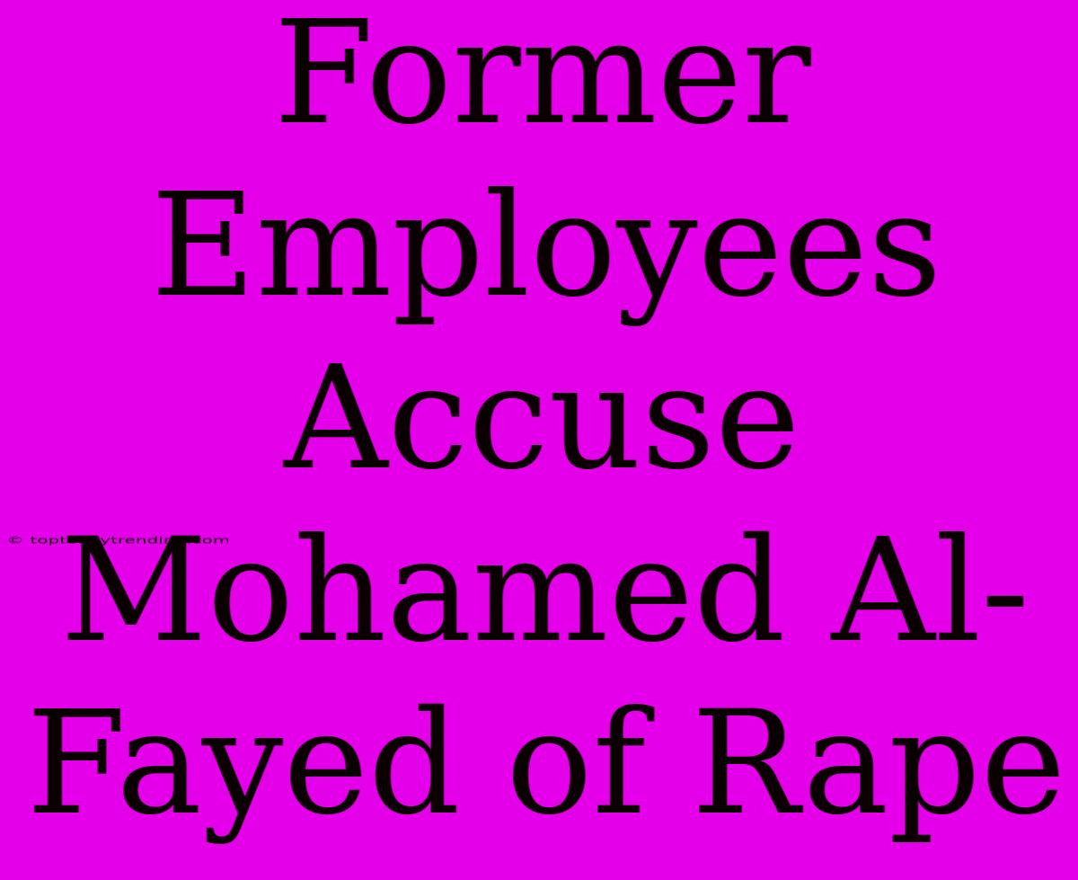 Former Employees Accuse Mohamed Al-Fayed Of Rape