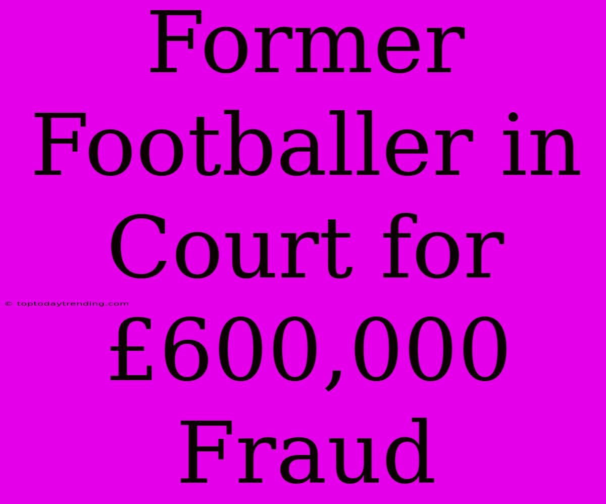 Former Footballer In Court For £600,000 Fraud