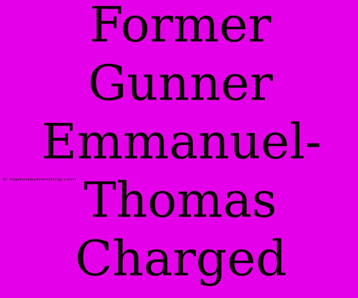 Former Gunner Emmanuel-Thomas Charged