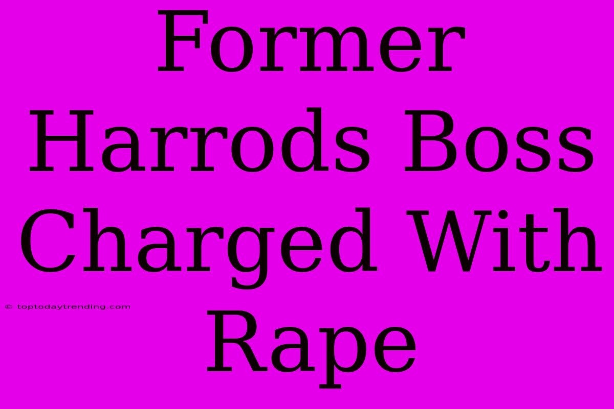 Former Harrods Boss Charged With Rape