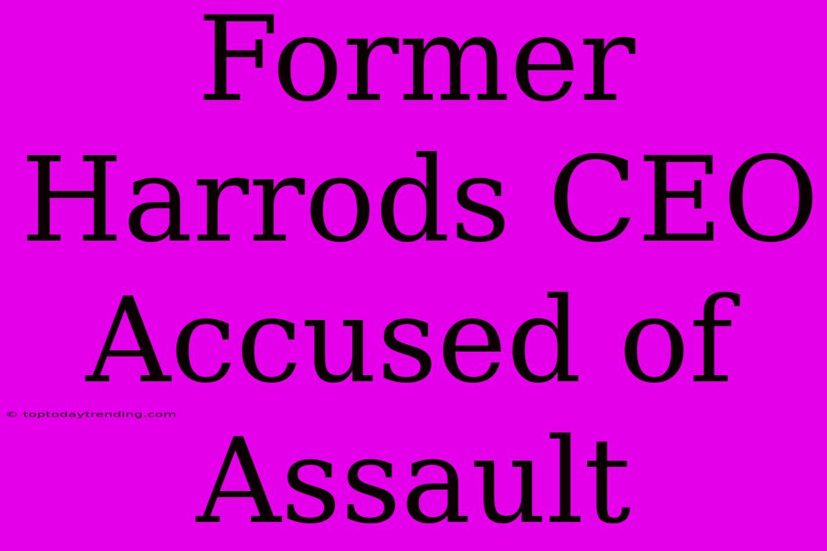 Former Harrods CEO Accused Of Assault