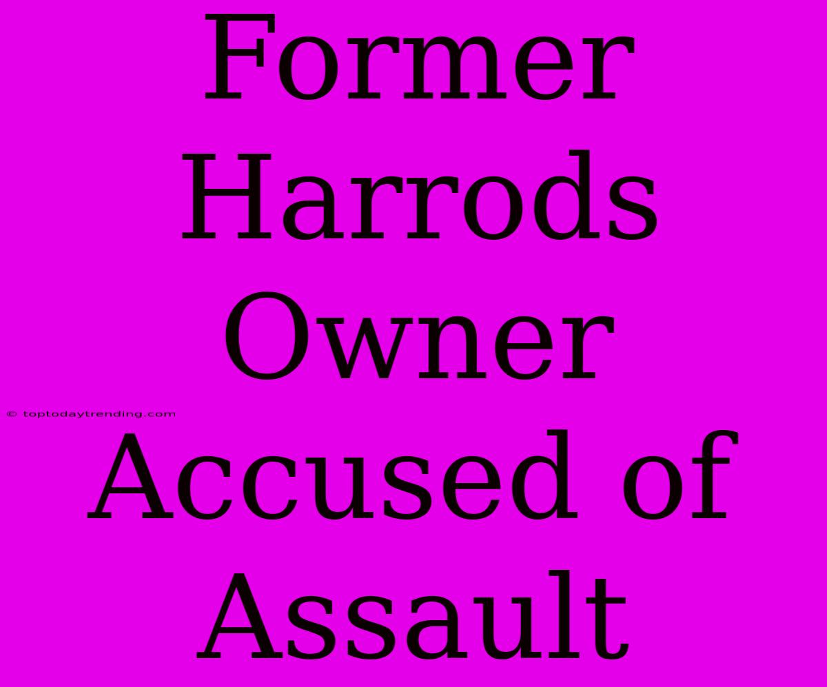 Former Harrods Owner Accused Of Assault