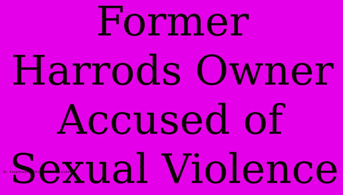 Former Harrods Owner Accused Of Sexual Violence