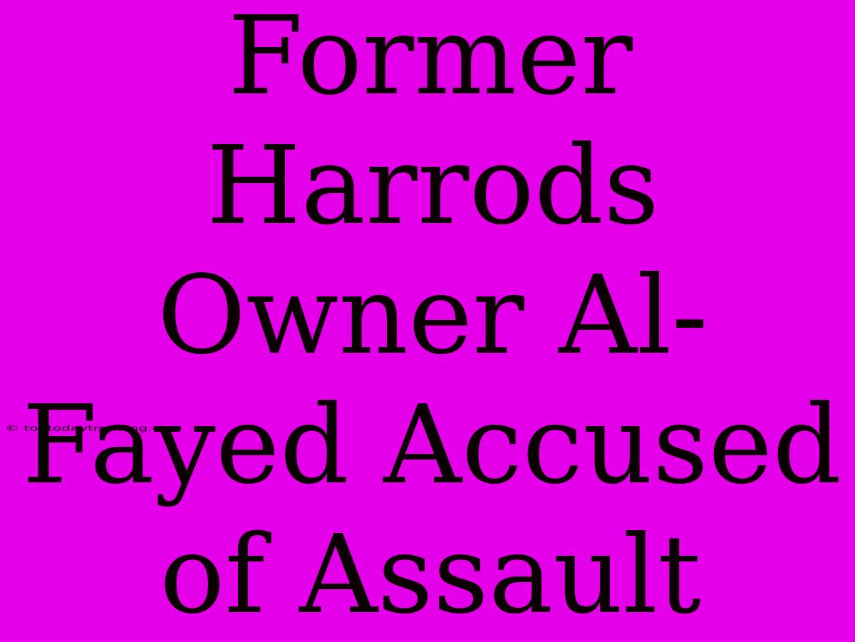 Former Harrods Owner Al-Fayed Accused Of Assault